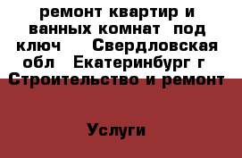 ремонт квартир и ванных комнат “под ключ“  - Свердловская обл., Екатеринбург г. Строительство и ремонт » Услуги   